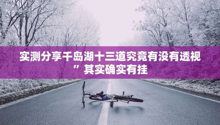 实测分享千岛湖十三道究竟有没有透视”其实确实有挂
