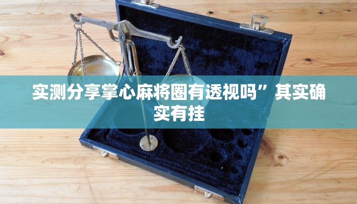 实测分享掌心麻将圈有透视吗”其实确实有挂
