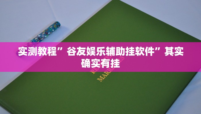 实测教程”谷友娱乐辅助挂软件”其实确实有挂
