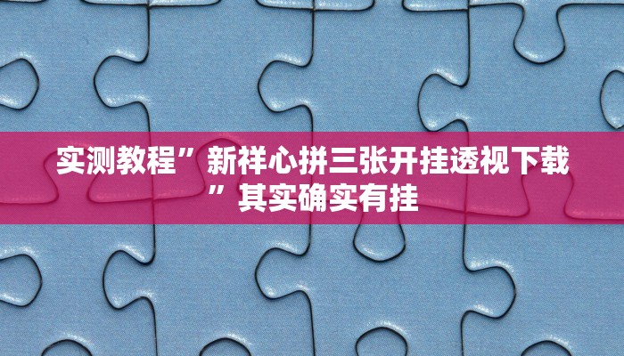 实测教程”新祥心拼三张开挂透视下载”其实确实有挂
