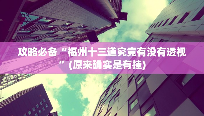 攻略必备“福州十三道究竟有没有透视”(原来确实是有挂)