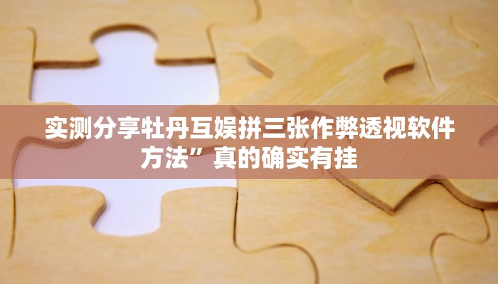 实测分享牡丹互娱拼三张作弊透视软件方法”真的确实有挂
