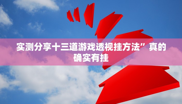 实测分享十三道游戏透视挂方法”真的确实有挂