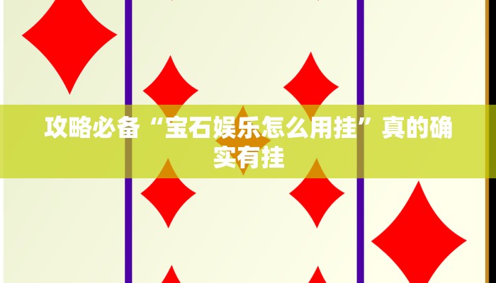 攻略必备“宝石娱乐怎么用挂”真的确实有挂