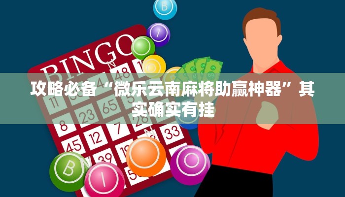 攻略必备“微乐云南麻将助赢神器”其实确实有挂
