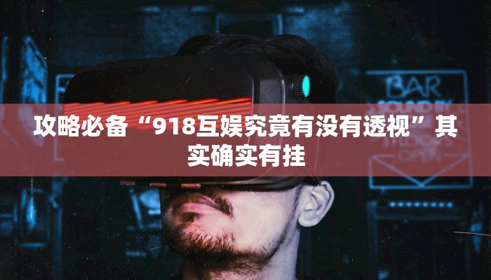 攻略必备“918互娱究竟有没有透视”其实确实有挂
