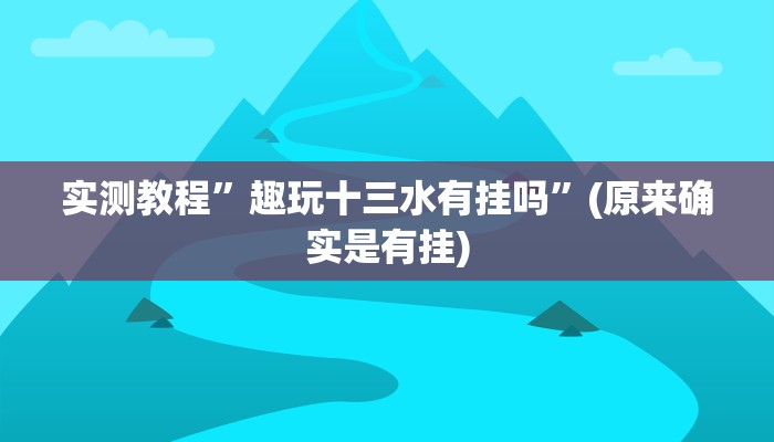 实测教程”趣玩十三水有挂吗”(原来确实是有挂)