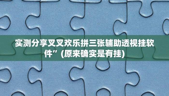 实测分享叉叉欢乐拼三张辅助透视挂软件”(原来确实是有挂)