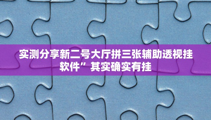 实测分享新二号大厅拼三张辅助透视挂软件”其实确实有挂
