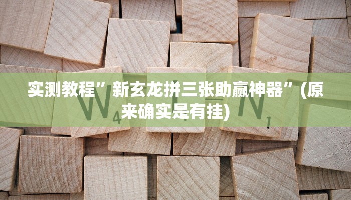 实测教程”新玄龙拼三张助赢神器”(原来确实是有挂)