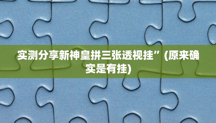实测分享新神皇拼三张透视挂”(原来确实是有挂)