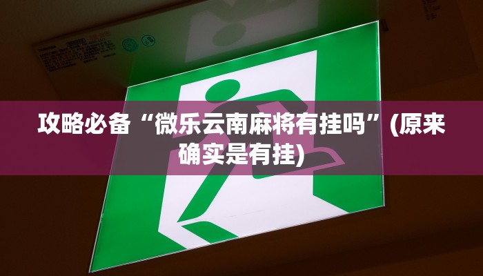 攻略必备“微乐云南麻将有挂吗”(原来确实是有挂)