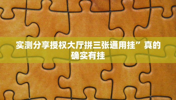 实测分享授权大厅拼三张通用挂”真的确实有挂