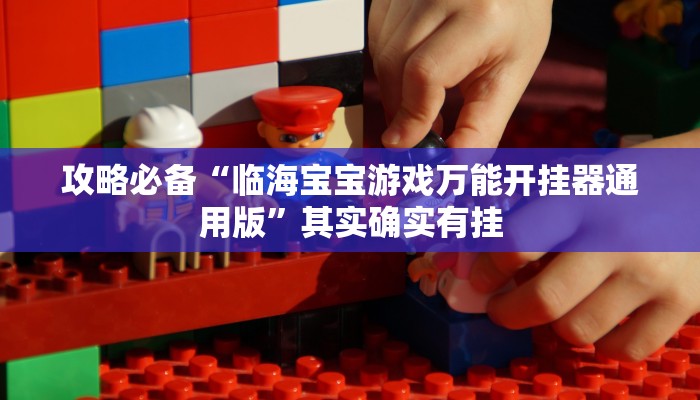 攻略必备“临海宝宝游戏万能开挂器通用版”其实确实有挂
