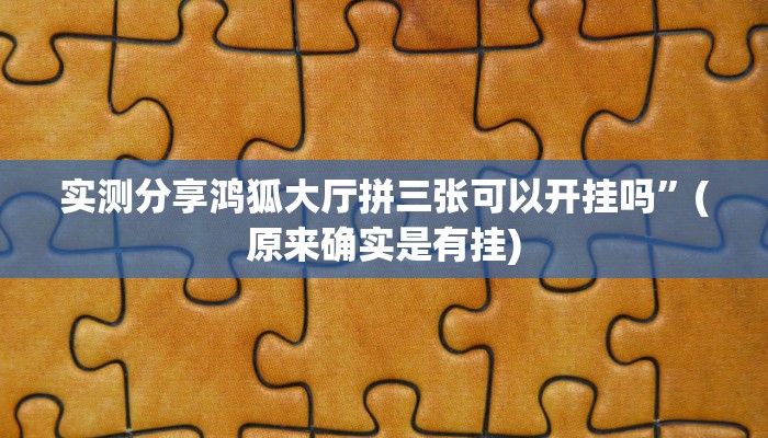 实测分享鸿狐大厅拼三张可以开挂吗”(原来确实是有挂)