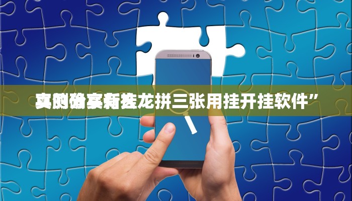 实测分享新玄龙拼三张用挂开挂软件”
真的确实有挂