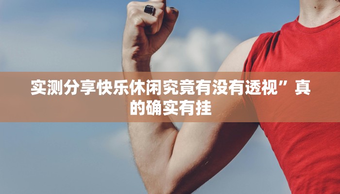 实测分享快乐休闲究竟有没有透视”真的确实有挂
