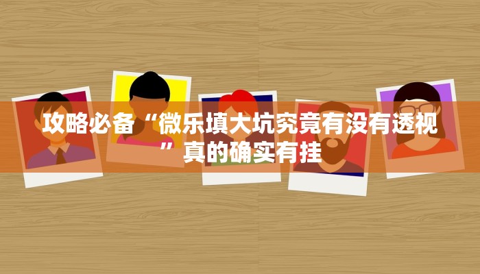 攻略必备“微乐填大坑究竟有没有透视”真的确实有挂