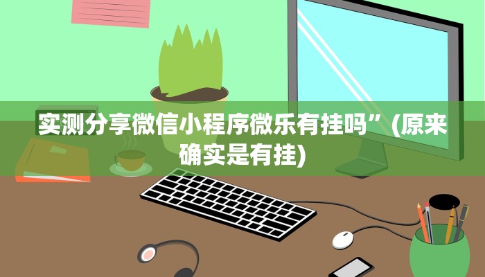 实测分享微信小程序微乐有挂吗”(原来确实是有挂)