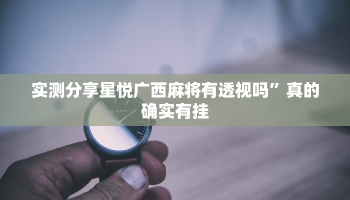 实测分享星悦广西麻将有透视吗”真的确实有挂