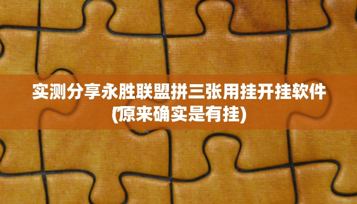 实测分享永胜联盟拼三张用挂开挂软件”
(原来确实是有挂)