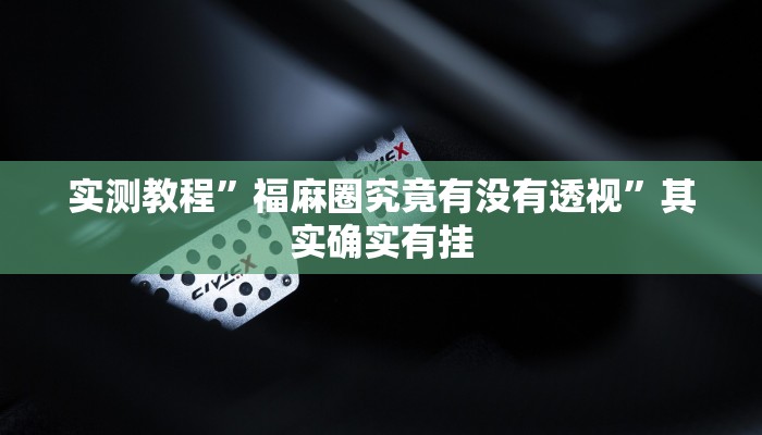 实测教程”福麻圈究竟有没有透视”其实确实有挂
