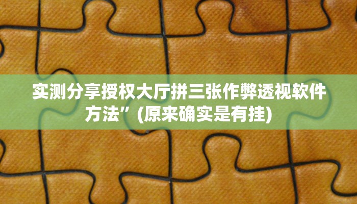 实测分享授权大厅拼三张作弊透视软件方法”(原来确实是有挂)