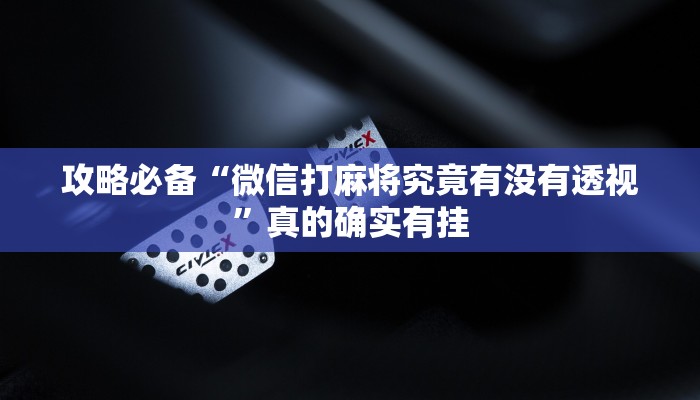 攻略必备“微信打麻将究竟有没有透视”真的确实有挂