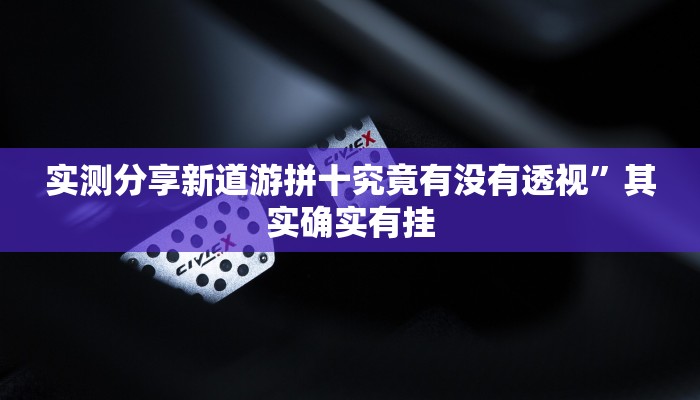 实测分享新道游拼十究竟有没有透视”其实确实有挂
