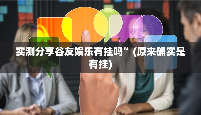 实测分享谷友娱乐有挂吗”(原来确实是有挂)