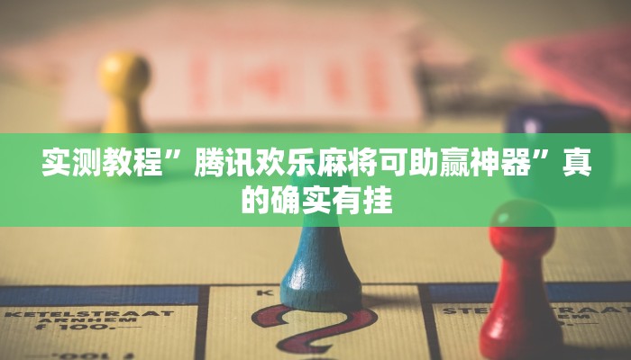 实测教程”腾讯欢乐麻将可助赢神器”真的确实有挂