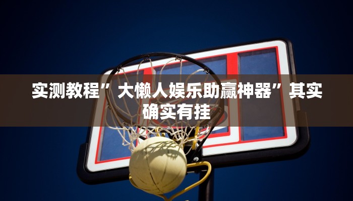 实测教程”大懒人娱乐助赢神器”其实确实有挂
