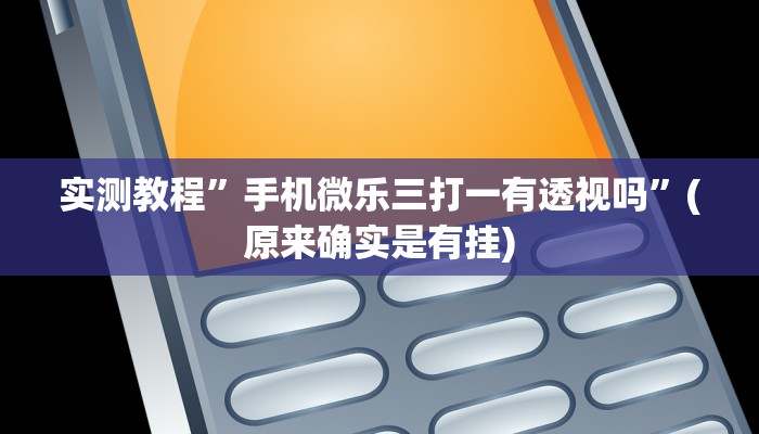 实测教程”手机微乐三打一有透视吗”(原来确实是有挂)