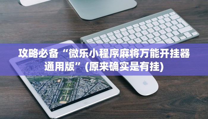 攻略必备“微乐小程序麻将万能开挂器通用版”(原来确实是有挂)