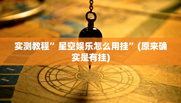 实测教程”星空娱乐怎么用挂”(原来确实是有挂)
