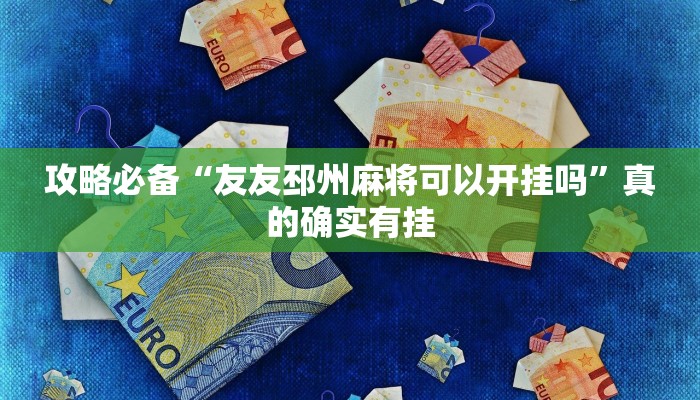 攻略必备“友友邳州麻将可以开挂吗”真的确实有挂