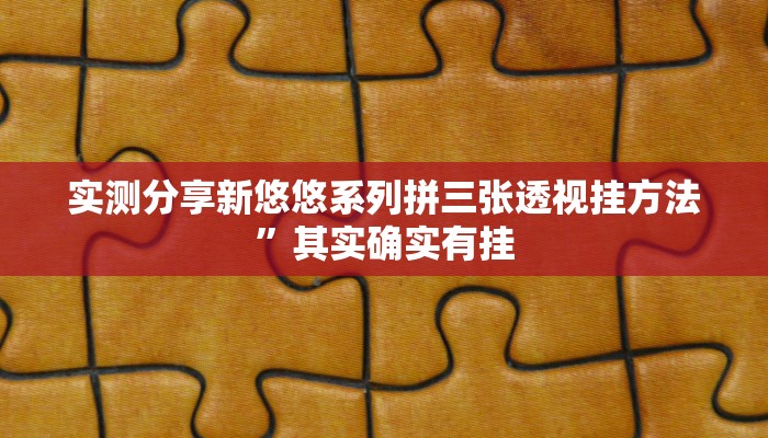 实测分享新悠悠系列拼三张透视挂方法”其实确实有挂
