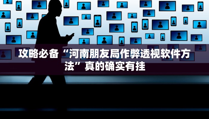 攻略必备“河南朋友局作弊透视软件方法”真的确实有挂