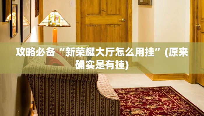 攻略必备“新荣耀大厅怎么用挂”(原来确实是有挂)