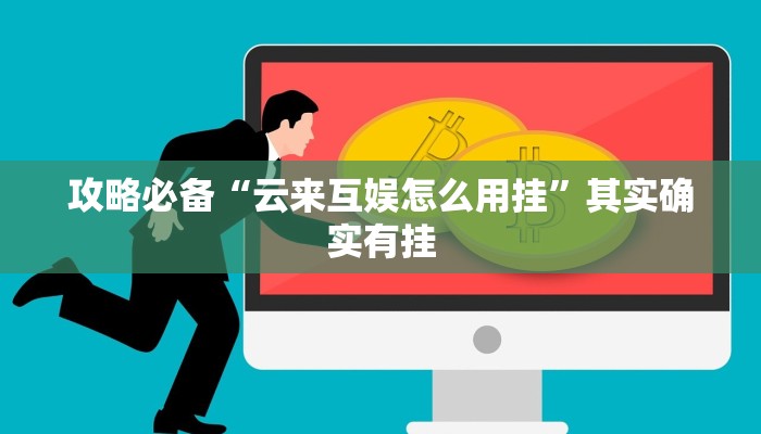 攻略必备“云来互娱怎么用挂”其实确实有挂
