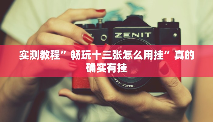 实测教程”畅玩十三张怎么用挂”真的确实有挂