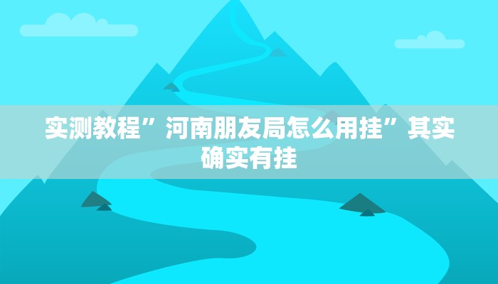 实测教程”河南朋友局怎么用挂”其实确实有挂
