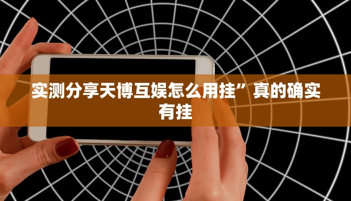 实测分享天博互娱怎么用挂”真的确实有挂