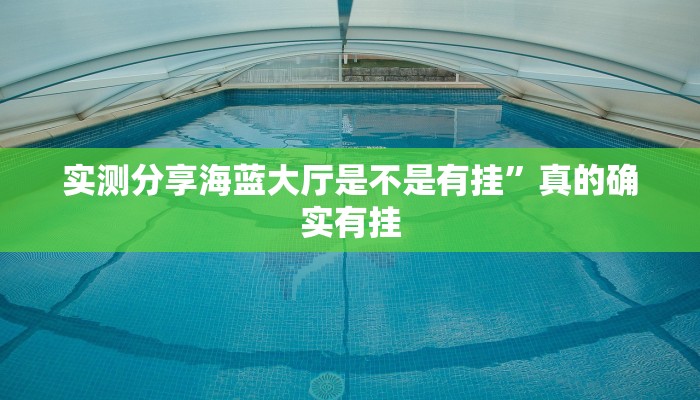 实测分享海蓝大厅是不是有挂”真的确实有挂