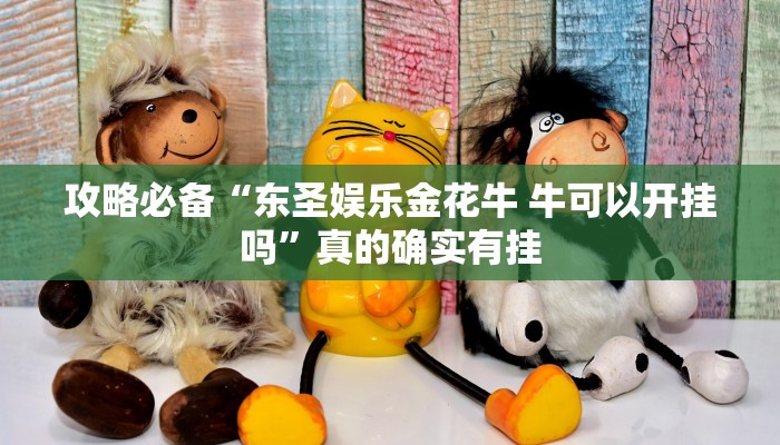 攻略必备“东圣娱乐金花牛 牛可以开挂吗”真的确实有挂