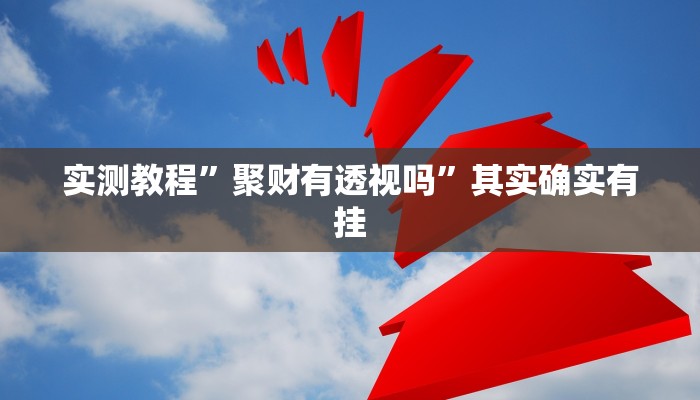 实测教程”聚财有透视吗”其实确实有挂
