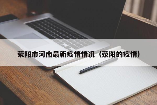 荥阳市河南最新疫情情况（荥阳的疫情）