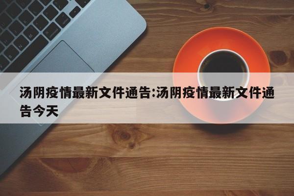 汤阴疫情最新文件通告:汤阴疫情最新文件通告今天