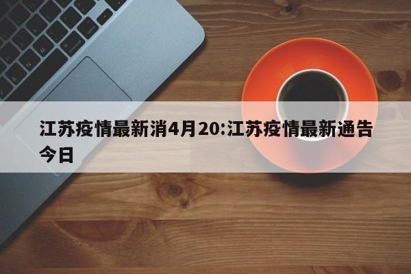 江苏疫情最新消4月20:江苏疫情最新通告今日