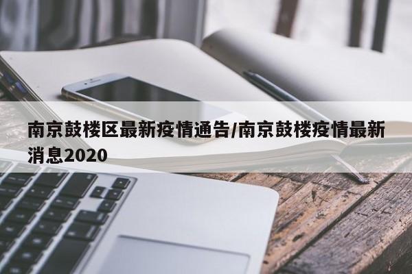南京鼓楼区最新疫情通告/南京鼓楼疫情最新消息2020